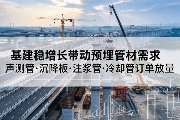 临猗基建稳增长带动预埋监测管材需求，声测管、沉降板、注浆管订单持续放量